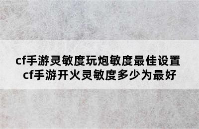 cf手游灵敏度玩炮敏度最佳设置 cf手游开火灵敏度多少为最好